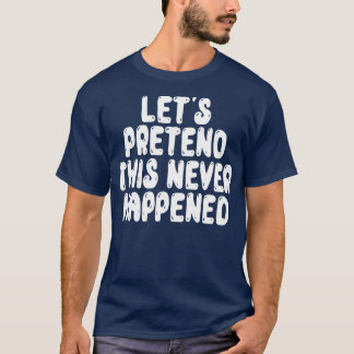Tun wir so, als wäre das nie passiert T-Shirt