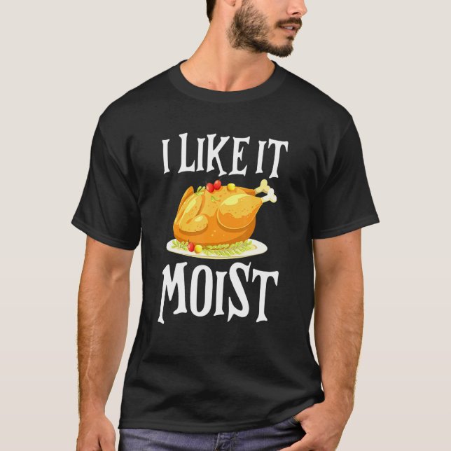 Turkey I Like It Moist Thanksgiving Dinner For Fam T-Shirt (Vorderseite)
