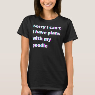 Tut mir leid, dass ich Pläne mit meinem Poodle hab T-Shirt