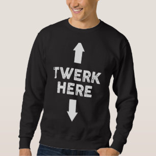 Twerk Here Twerk Dance Adult Humor Sweatshirt