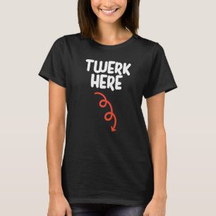 Twerk Here Twerk Dance Adult Humor T-Shirt