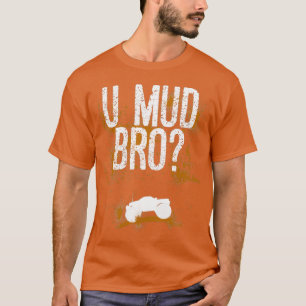 U Mud Mad Bro Homie Typ Trucks Quads ATV UTV Mudd T-Shirt