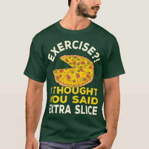 Übung, dachte ich, Sie sagten extra Slice Pizza Pu T-Shirt