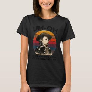 uh-oh George Armstrong Custer Little Bighorn June T-Shirt