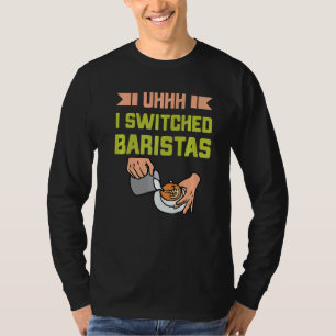 Uhh I Switching Baristas Coffee Meme Barista T-Shirt