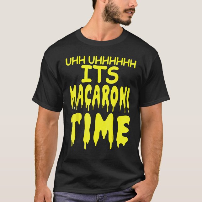 Uhh Uhhhhh It's Macaroni Time T-Shirt (Vorderseite)