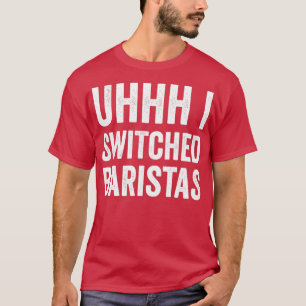 Uhhh I Switched Baristas Funny Meme T-Shirt