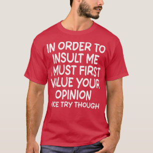 Um mich zu beleidigen, muss ich zuerst Ihre Meinun T-Shirt