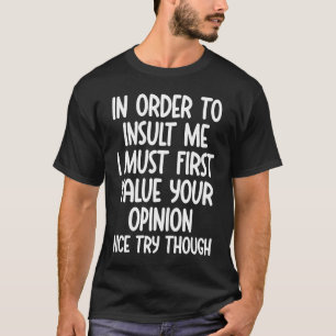 Um mich zu beleidigen, muss ich zuerst Ihre Meinun T-Shirt