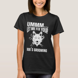 Ummm Ließ mir, das Erwachsen Ihres Hundes zu repar T-Shirt
