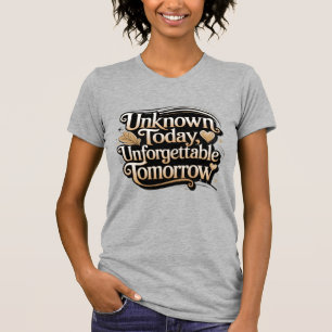 Unbekannt heute, unvergesslich morgen T-Shirt