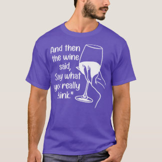 Und dann sagte der Wein, was Sie wirklich denken T-Shirt