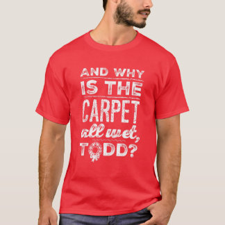 Und warum ist der Teppich ganz nass, Todd? T-Shirt