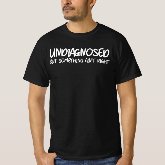 Undiagnosed But Something Ain’t Right Funny Quote T-Shirt (Vorderseite)