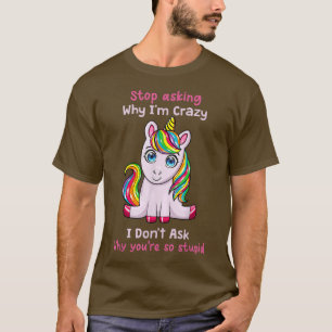 Unicorn Frage auf, warum ich Crazy Funny Ironic Un T-Shirt