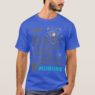 Universe Made of Protons Neutrons Morons T-Shirt