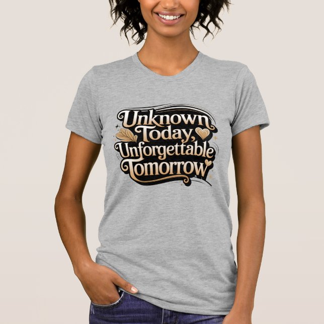 Unknown Today, Unforgettable Tomorrow T-Shirt (Vorderseite)