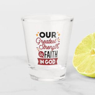Unser größter Stärke ist der Glaube an Gott Zitat Schnapsglas