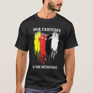 Unsere Existenz ist der Widerstand indigener Mensc T-Shirt