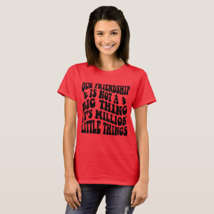Unsere Freundschaft ist eine Million kleiner Dinge T-Shirt