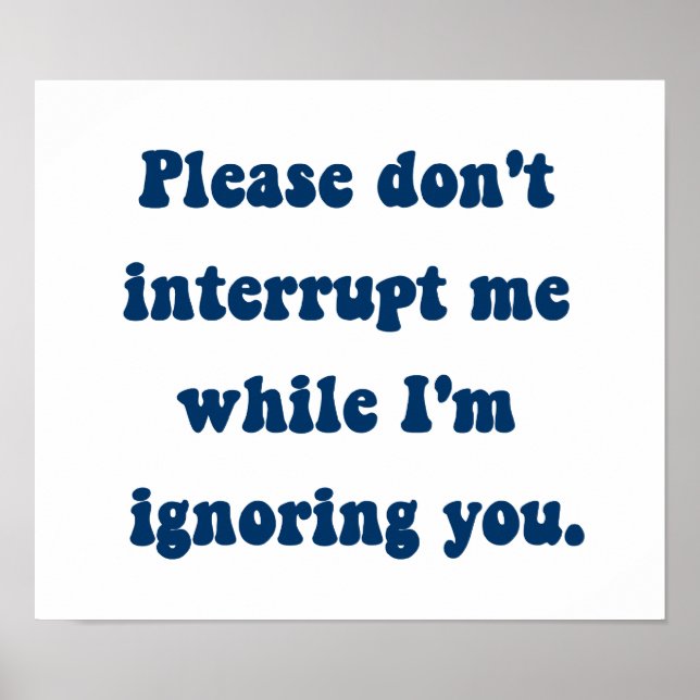 Unterbrich mich nicht, während ich dich ignoriere poster (Vorne)