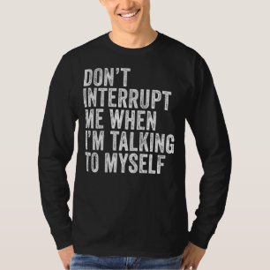 Unterbrich mich nicht, wenn ich mit mir selbst red T-Shirt