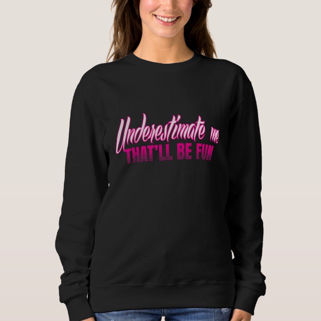 Unterschätzen Sie mich - das wird Spaß machen Sweatshirt (Vorderseite)