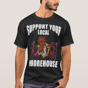 Unterstützen Sie Ihr lokales Whorehouse sarkastisc T-Shirt