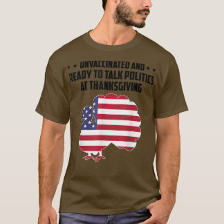 Unvaccated and Ready To Talk Politics At Thanksg T-Shirt