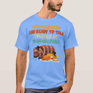 Unvaccated and Ready To Talk Politics At Thanksg T-Shirt