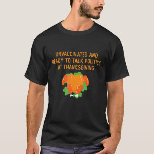 Unvaccated and Ready To Talk Politics At Thanksg T-Shirt