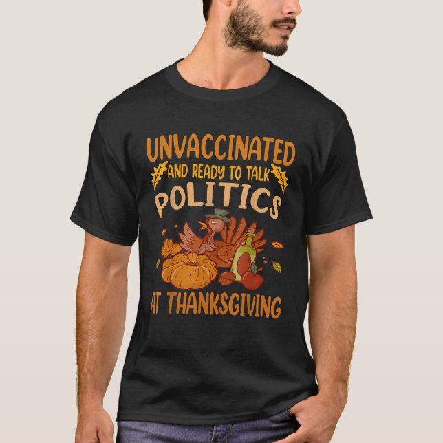 Unvaccated and Ready To Talk Politics At Thanksg T-Shirt (Vorderseite)