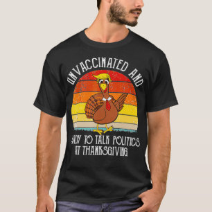 Unvaccated and Ready To Talk Politics At Thanksg T-Shirt