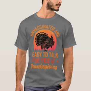 Unvaccated and Ready To Talk Politics At Thanksg T-Shirt