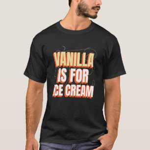 Vanilla ist für Eiscreme und nicht für Vanilla-Sch T-Shirt