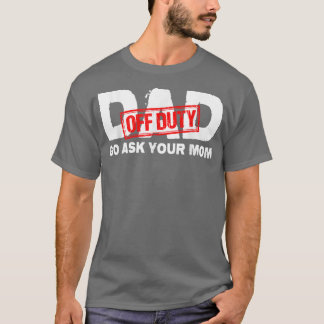 Vater Off Duty Go Frage Ihre Mama  T-Shirt