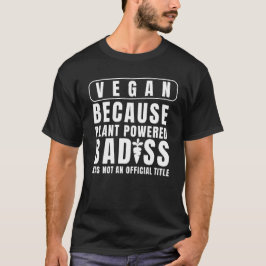 Vegan, weil die Pflanze Badass befeuert hat, war k T-Shirt