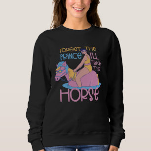 Vergessen Sie den Prinzen, nehmen Sie das Pferd Re Sweatshirt