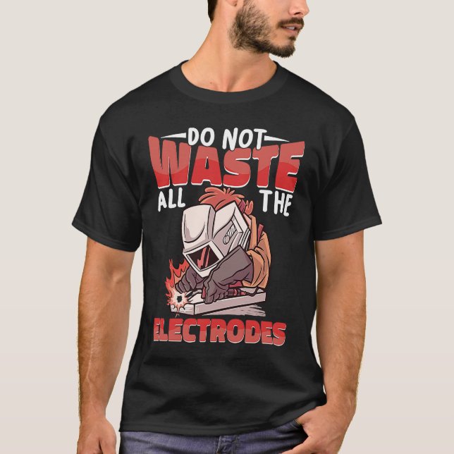 Verschwenden Sie nicht alle Electrodes Weld Worker T-Shirt (Vorderseite)