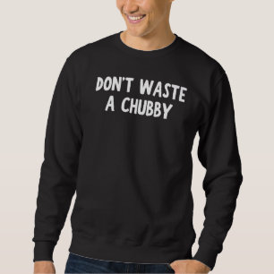 Verschwendet keine Chubby Funny Bekleidung Premium Sweatshirt