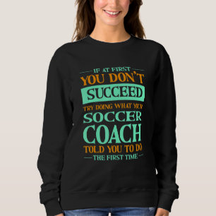 Versuche, das zu tun, was dein Fußballtrainer dir Sweatshirt