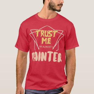 Vertraue mir im fast ein Maler T-Shirt