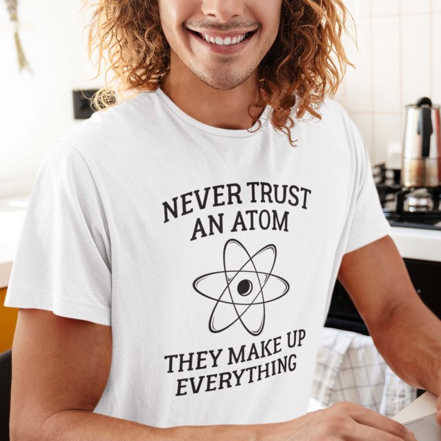 Vertraue niemals einem Atom T-Shirt (Never Trust An Atom They Make Up Everything Shirt)