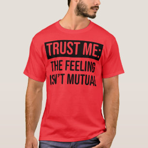 Vertrauen Sie mir, dass das Gefühl nicht auf Gegen T-Shirt