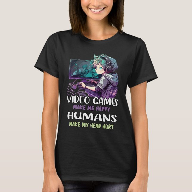 Video Games Make Me Happy Humans Make My Head Hurt T-Shirt (Vorderseite)