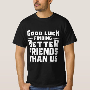 Viel Glück finden Sie bessere Freunde als wir - Fu T-Shirt
