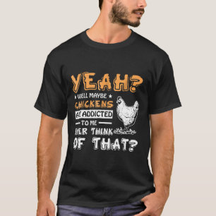 Vielleicht sind Hühner süchtig nach mir T-Shirt