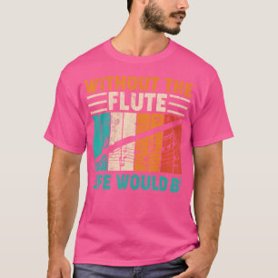 Vintage Ohne Die Flöte Wäre Das Leben Flach Flöte T-Shirt