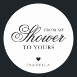 Von meiner Dusche zu deinem eleganten Brautparty Runder Aufkleber<br><div class="desc">Elegantes Typografie-Brautparty bevorzugt Aufkleber mit einem einfachen Design mit der Meldung "From My Shower To Yours" in schwarzer Kalligraphie und Serif-Schriftart auf weißem Hintergrund. Unten ist ein Herz und Ihr Name. Die Schriftart und Hintergrundfarben können beliebig verändert werden. Diese extravaganten und stilvollen Aufkleber sind ein guter Weg, um Ihren Favoriten...</div>