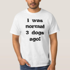 Vor ich war Normal 3 Hunden:) T-Shirt